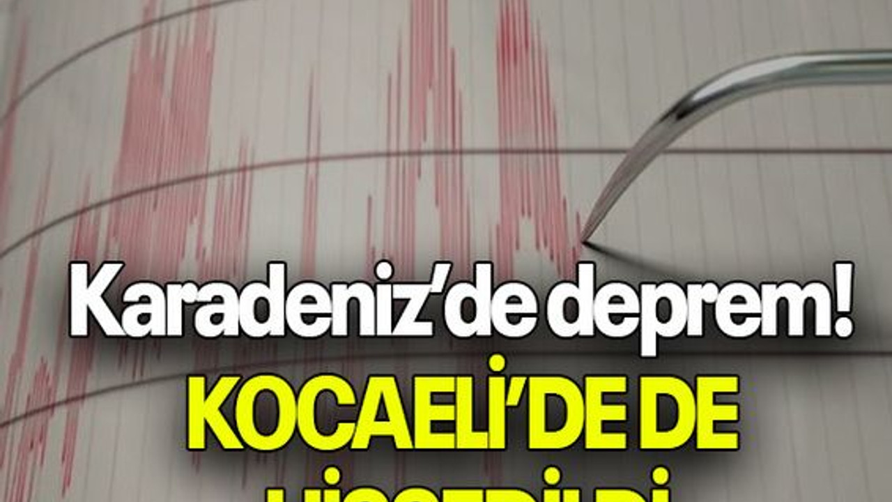 Karadeniz’de deprem! KOCAELİ’DE DE HİSSEDİLDİ